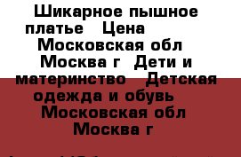 Шикарное пышное платье › Цена ­ 2 000 - Московская обл., Москва г. Дети и материнство » Детская одежда и обувь   . Московская обл.,Москва г.